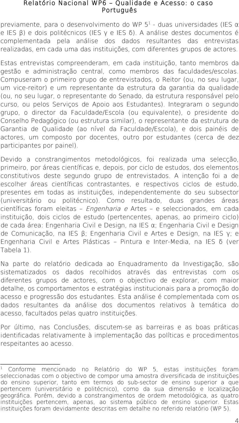 Estas entrevistas compreenderam, em cada instituição, tanto membros da gestão e administração central, como membros das faculdades/escolas.