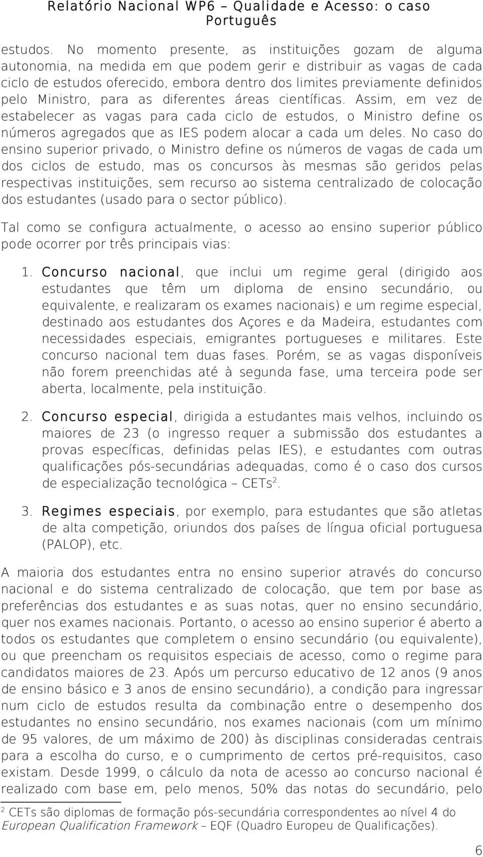 pelo Ministro, para as diferentes áreas científicas. Assim, em vez de estabelecer as vagas para cada ciclo de estudos, o Ministro define os números agregados que as IES podem alocar a cada um deles.