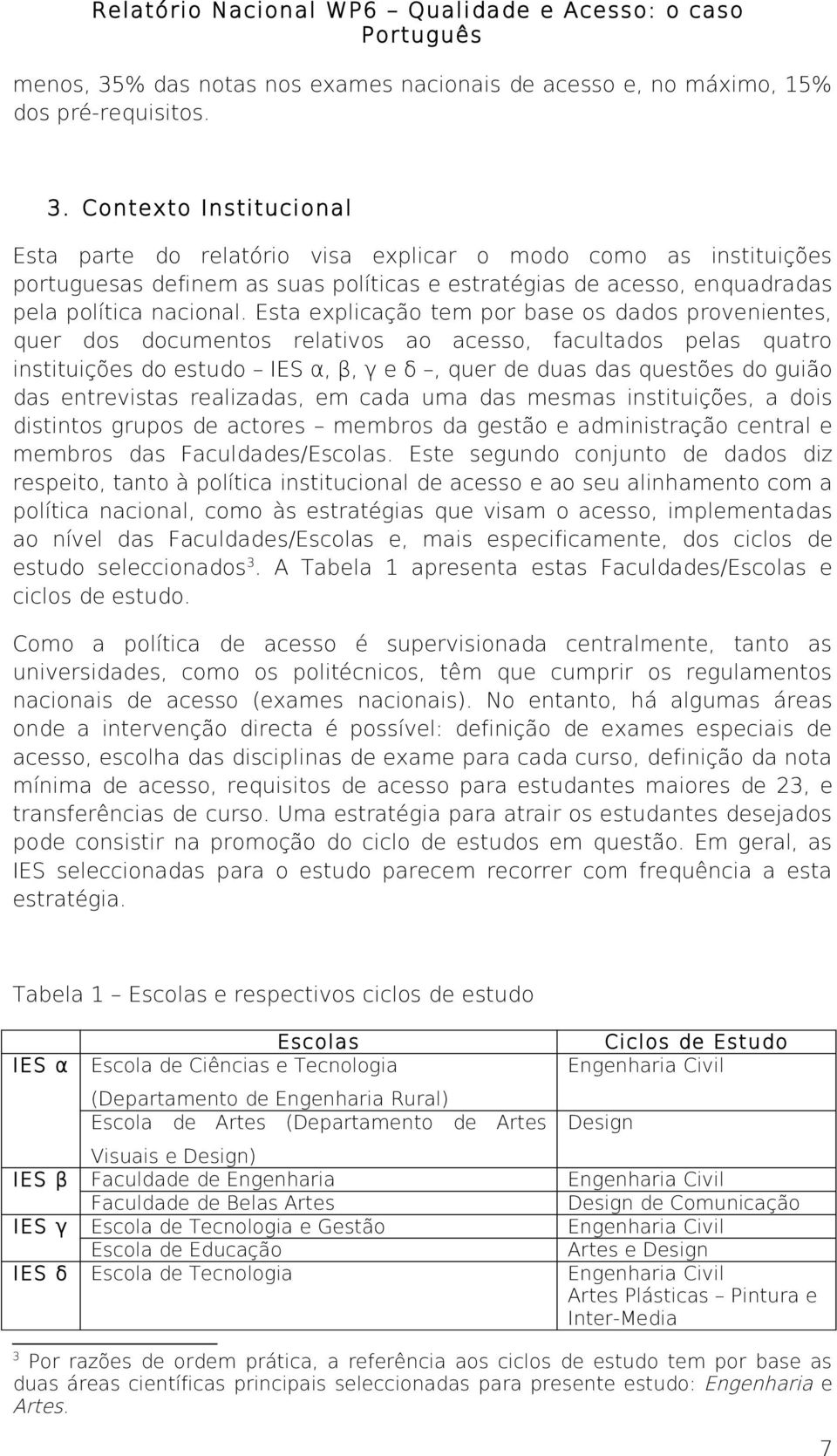 entrevistas realizadas, em cada uma das mesmas instituições, a dois distintos grupos de actores membros da gestão e administração central e membros das Faculdades/Escolas.