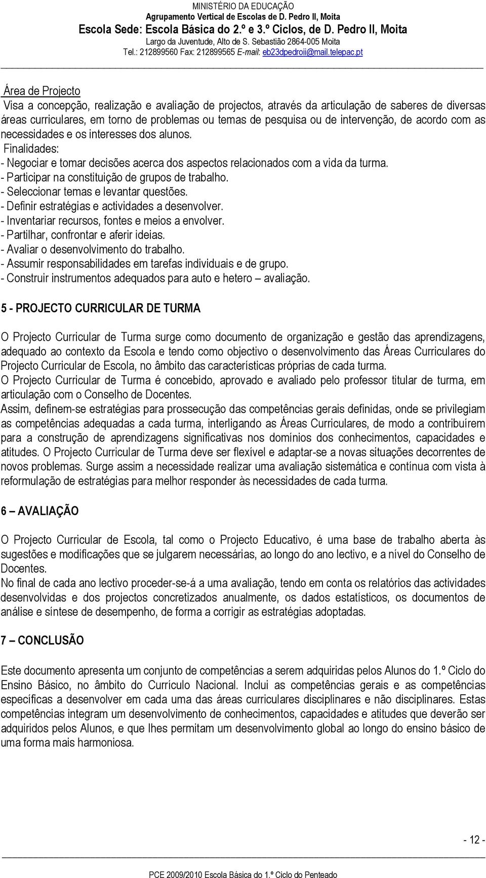 - Participar na constituição de grupos de trabalho. - Seleccionar temas e levantar questões. - Definir estratégias e actividades a desenvolver. - Inventariar recursos, fontes e meios a envolver.