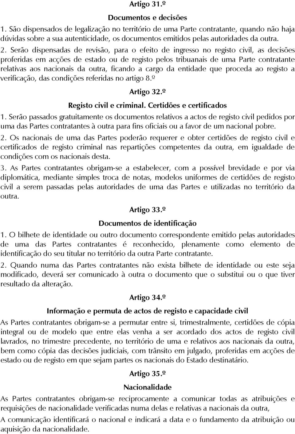 Serão dispensadas de revisão, para o efeito de ingresso no registo civil, as decisões proferidas em acções de estado ou de registo pelos tribuanais de uma Parte contratante relativas aos nacionais da