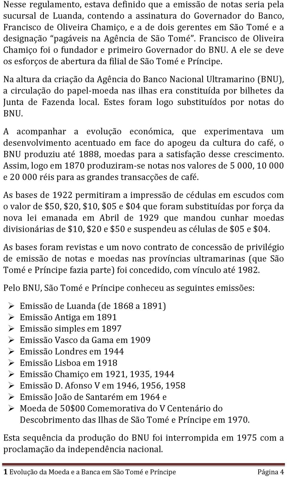 Na altura da criação da Agência do Banco Nacional Ultramarino (BNU), a circulação do papel-moeda nas ilhas era constituída por bilhetes da Junta de Fazenda local.