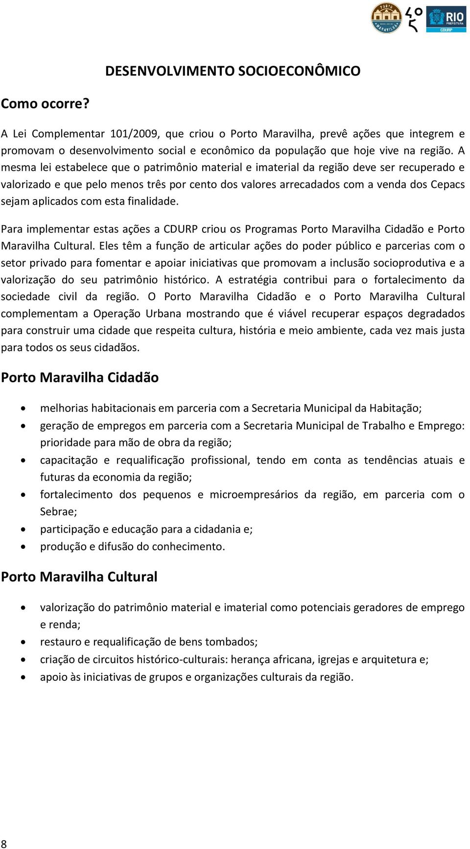 A mesma lei estabelece que o patrimônio material e imaterial da região deve ser recuperado e valorizado e que pelo menos três por cento dos valores arrecadados com a venda dos Cepacs sejam aplicados