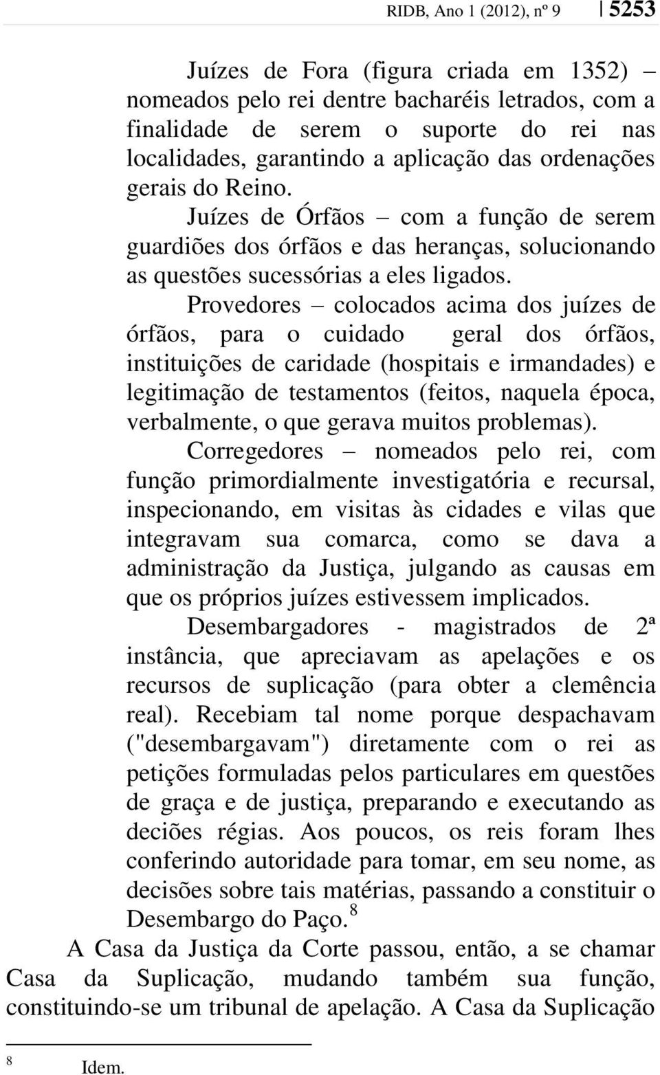 Provedores colocados acima dos juízes de órfãos, para o cuidado geral dos órfãos, instituições de caridade (hospitais e irmandades) e legitimação de testamentos (feitos, naquela época, verbalmente, o