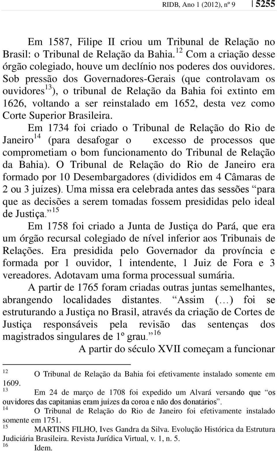 Sob pressão dos Governadores-Gerais (que controlavam os ouvidores 13 ), o tribunal de Relação da Bahia foi extinto em 1626, voltando a ser reinstalado em 1652, desta vez como Corte Superior