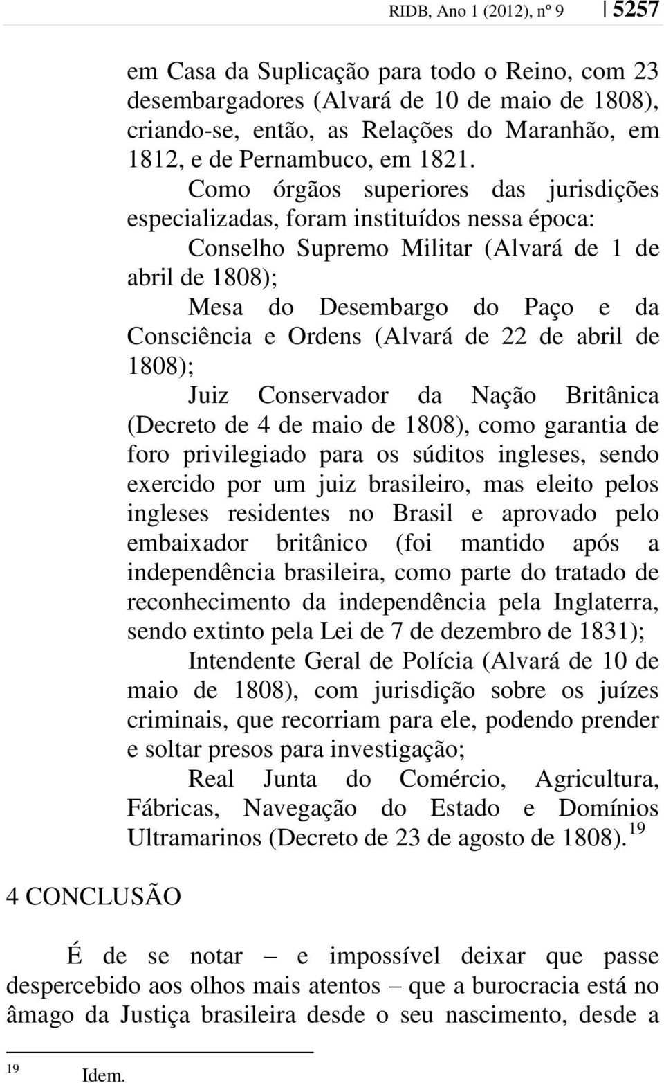 Como órgãos superiores das jurisdições especializadas, foram instituídos nessa época: Conselho Supremo Militar (Alvará de 1 de abril de 1808); Mesa do Desembargo do Paço e da Consciência e Ordens