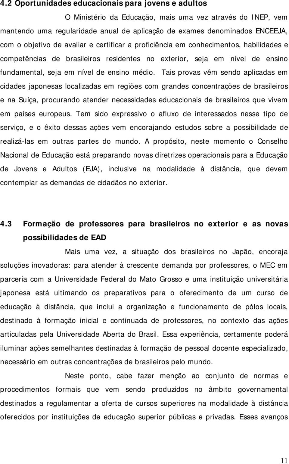 Tais provas vêm sendo aplicadas em cidades japonesas localizadas em regiões com grandes concentrações de brasileiros e na Suíça, procurando atender necessidades educacionais de brasileiros que vivem