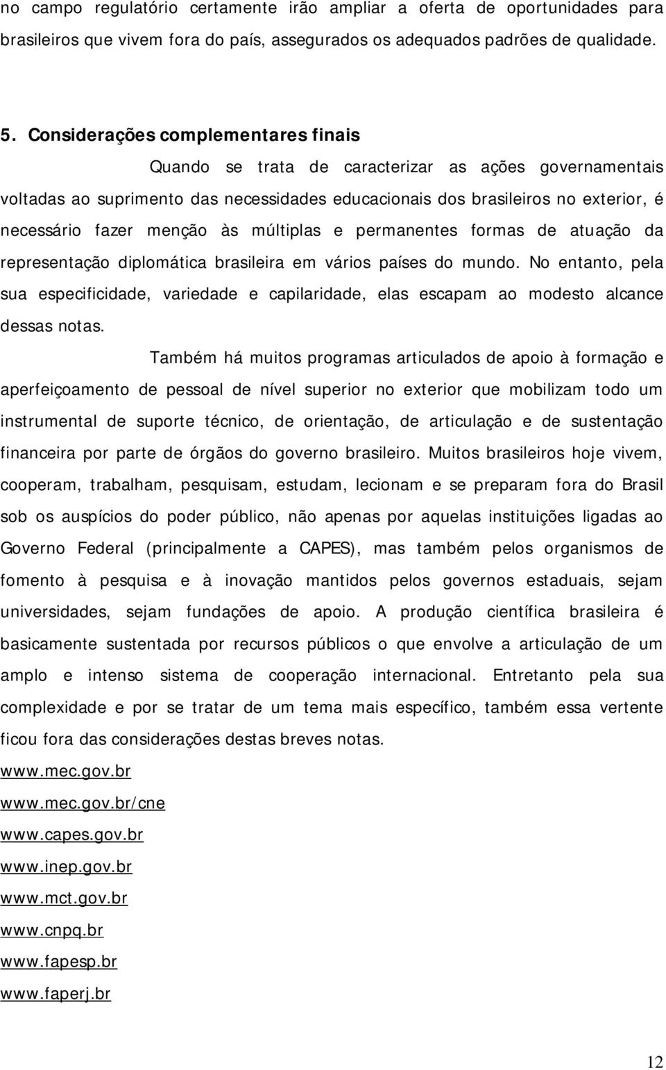 às múltiplas e permanentes formas de atuação da representação diplomática brasileira em vários países do mundo.