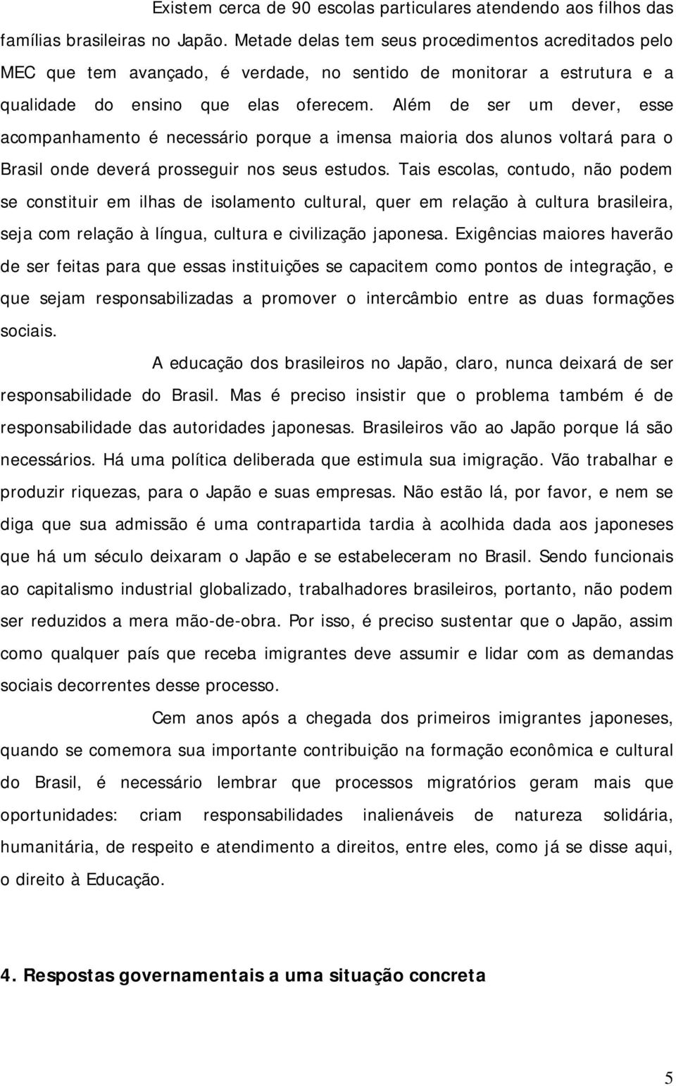 Além de ser um dever, esse acompanhamento é necessário porque a imensa maioria dos alunos voltará para o Brasil onde deverá prosseguir nos seus estudos.