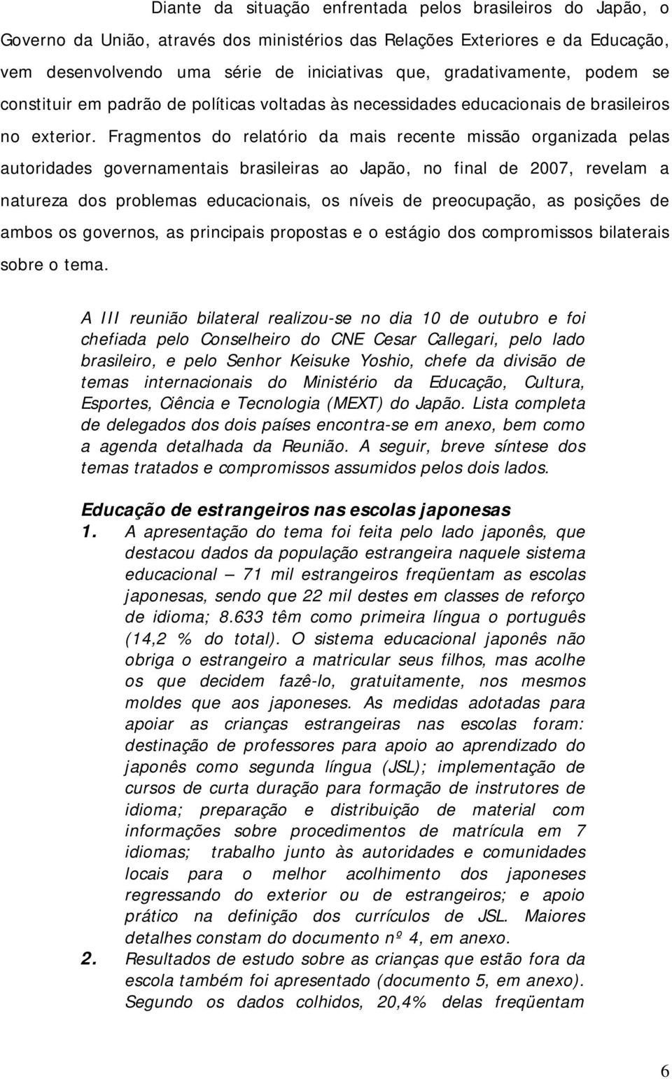 Fragmentos do relatório da mais recente missão organizada pelas autoridades governamentais brasileiras ao Japão, no final de 2007, revelam a natureza dos problemas educacionais, os níveis de