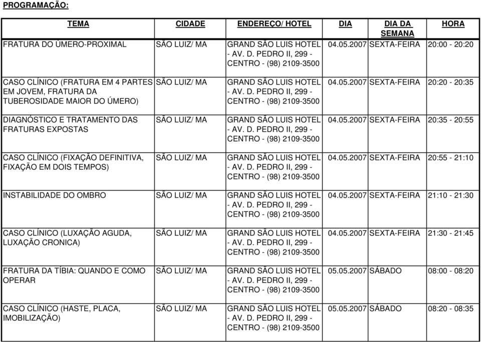 05.2007 SEXTA-FEIA 21:30-21:45 FATUA DA TÍBIA: QUANDO E COMO OPEA GAND SÃO LUIS HOTEL 05.05.2007 SÁBADO 08:00-08:20 CASO CLÍNICO (HASTE, PLACA, IMOBILIZAÇÃO) GAND SÃO LUIS HOTEL 05.05.2007 SÁBADO 08:20-08:35