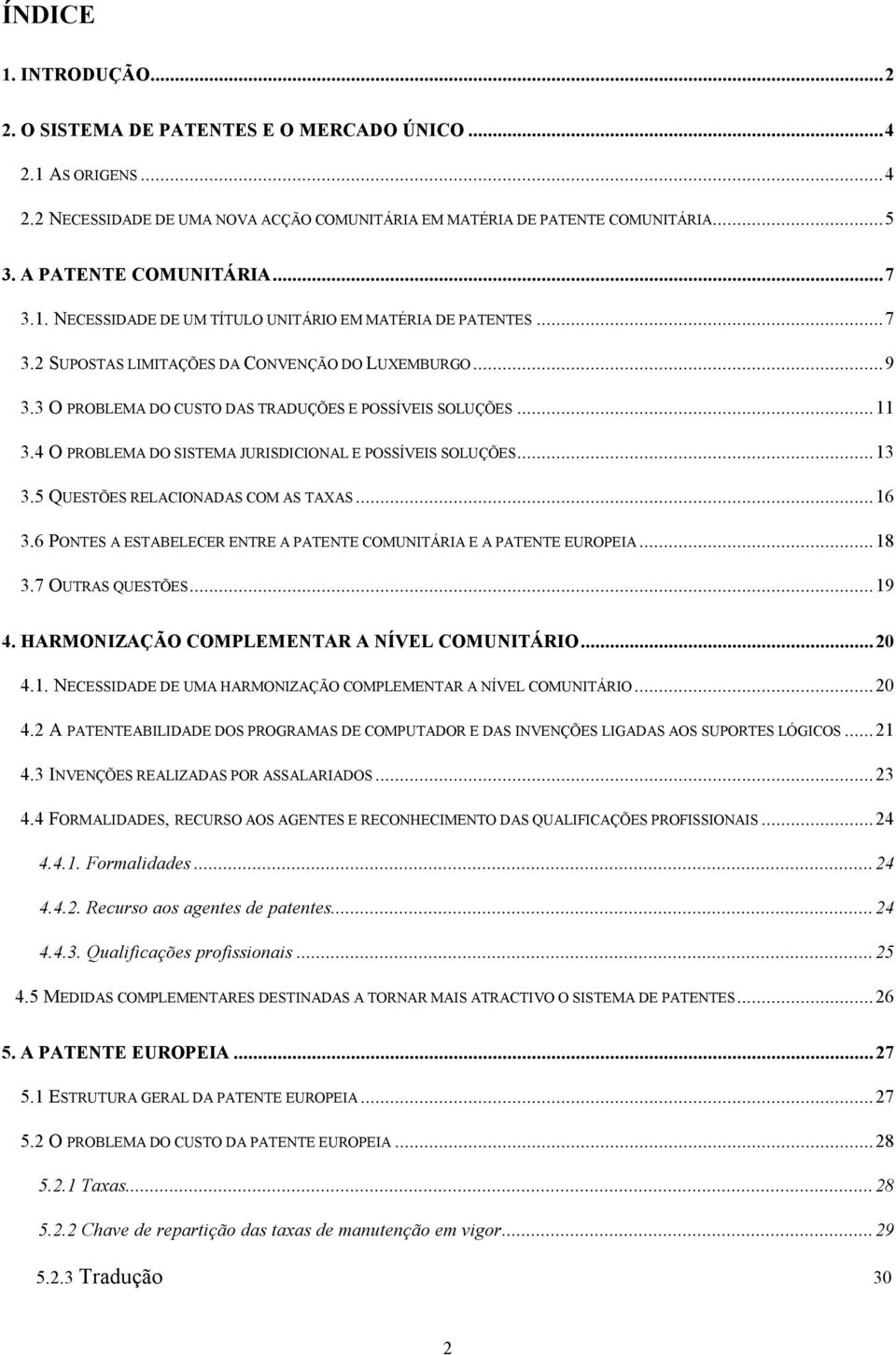 4 O PROBLEMA DO SISTEMA JURISDICIONAL E POSSÍVEIS SOLUÇÕES...13 3.5 QUESTÕES RELACIONADAS COM AS TAXAS...16 3.6 PONTES A ESTABELECER ENTRE A PATENTE COMUNITÁRIA E A PATENTE EUROPEIA...18 3.