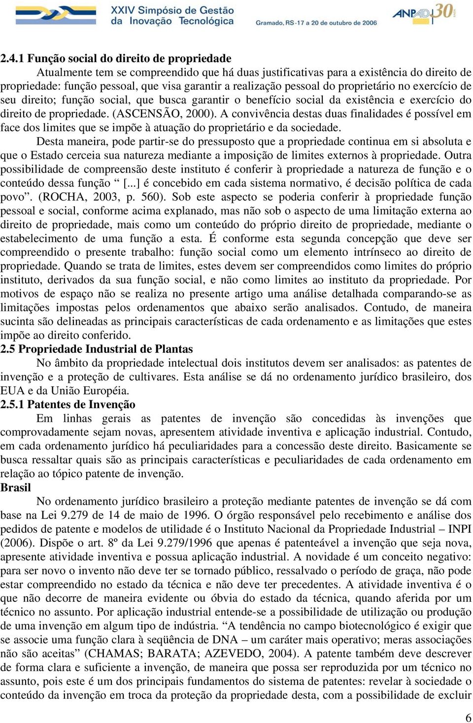 A convivência destas duas finalidades é possível em face dos limites que se impõe à atuação do proprietário e da sociedade.