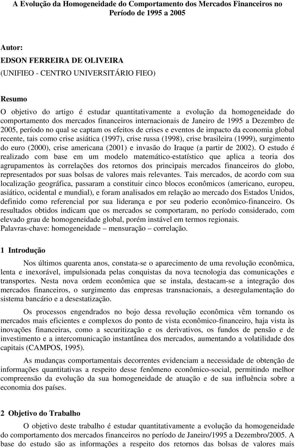 eventos de impacto da economia global recente, tais como crise asiática (1997), crise russa (1998), crise brasileira (1999), surgimento do euro (2000), crise americana (2001) e invasão do Iraque (a