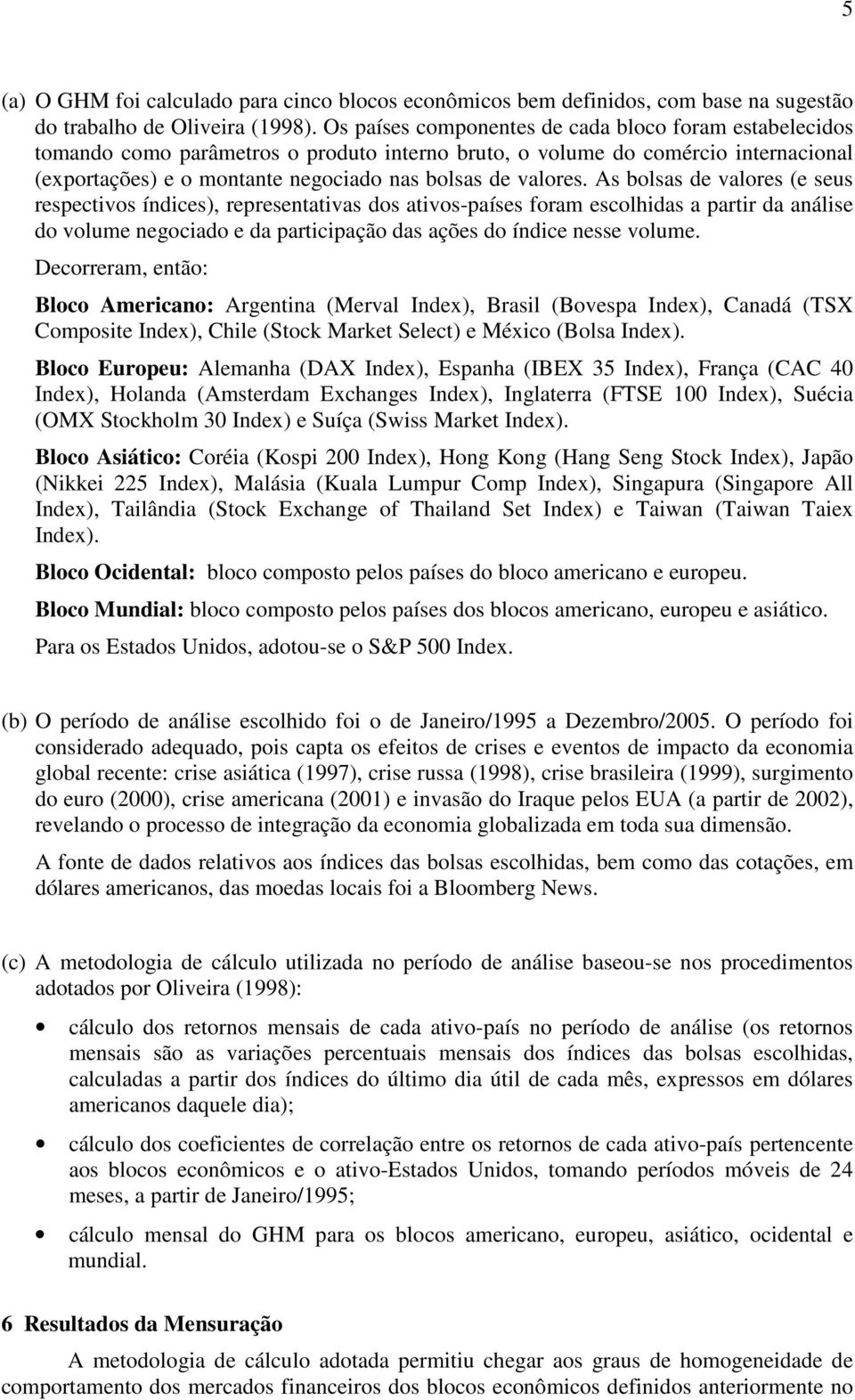 As bolsas de valores (e seus respectivos índices), representativas dos ativos-países foram escolhidas a partir da análise do volume negociado e da participação das ações do índice nesse volume.