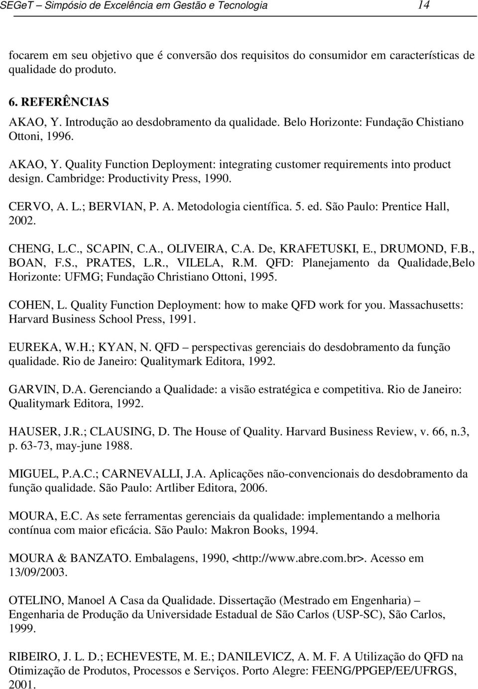 Cambridge: Productivity Press, 1990. CERVO, A. L.; BERVIAN, P. A. Metodologia científica. 5. ed. São Paulo: Prentice Hall, 2002. CHENG, L.C., SCAPIN, C.A., OLIVEIRA, C.A. De, KRAFETUSKI, E.