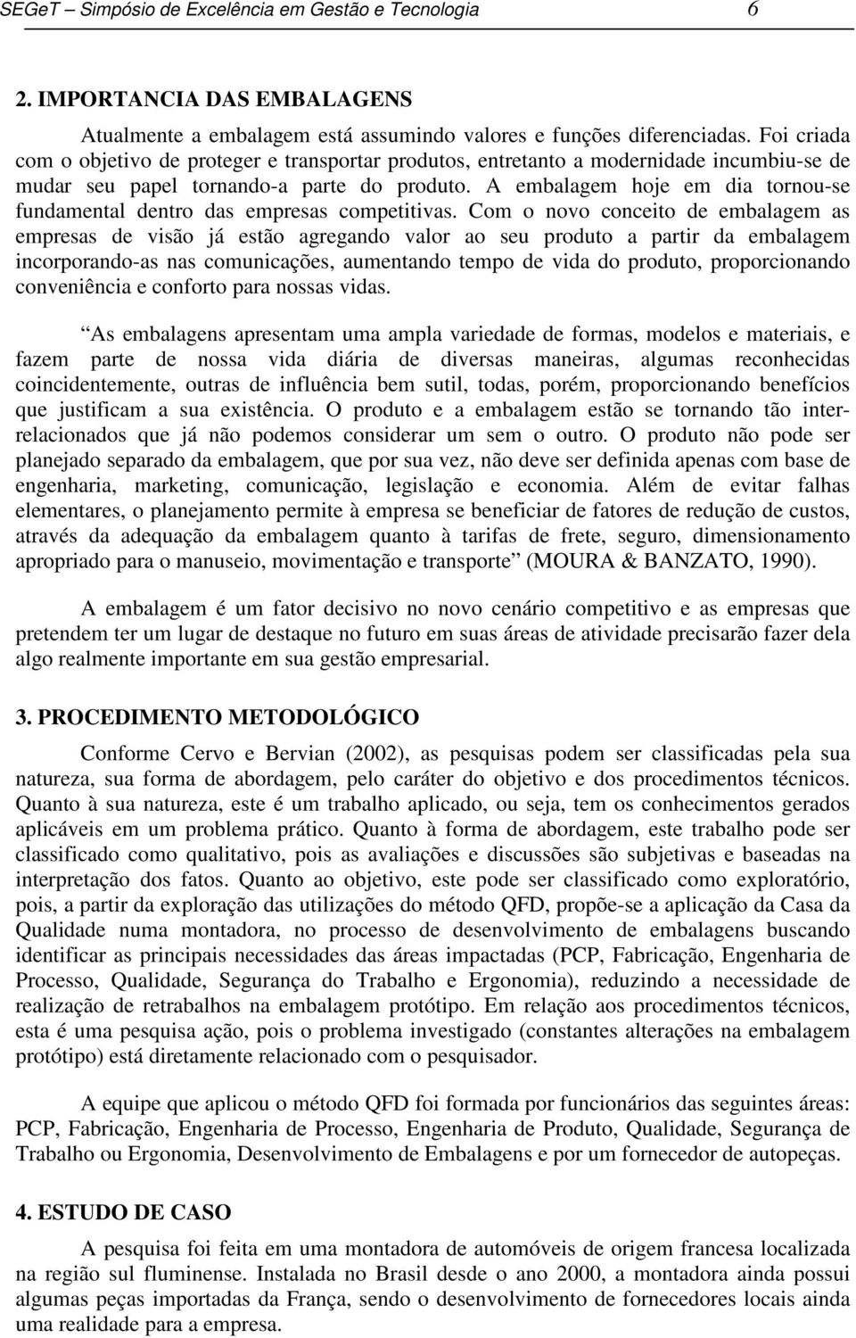 A embalagem hoje em dia tornou-se fundamental dentro das empresas competitivas.