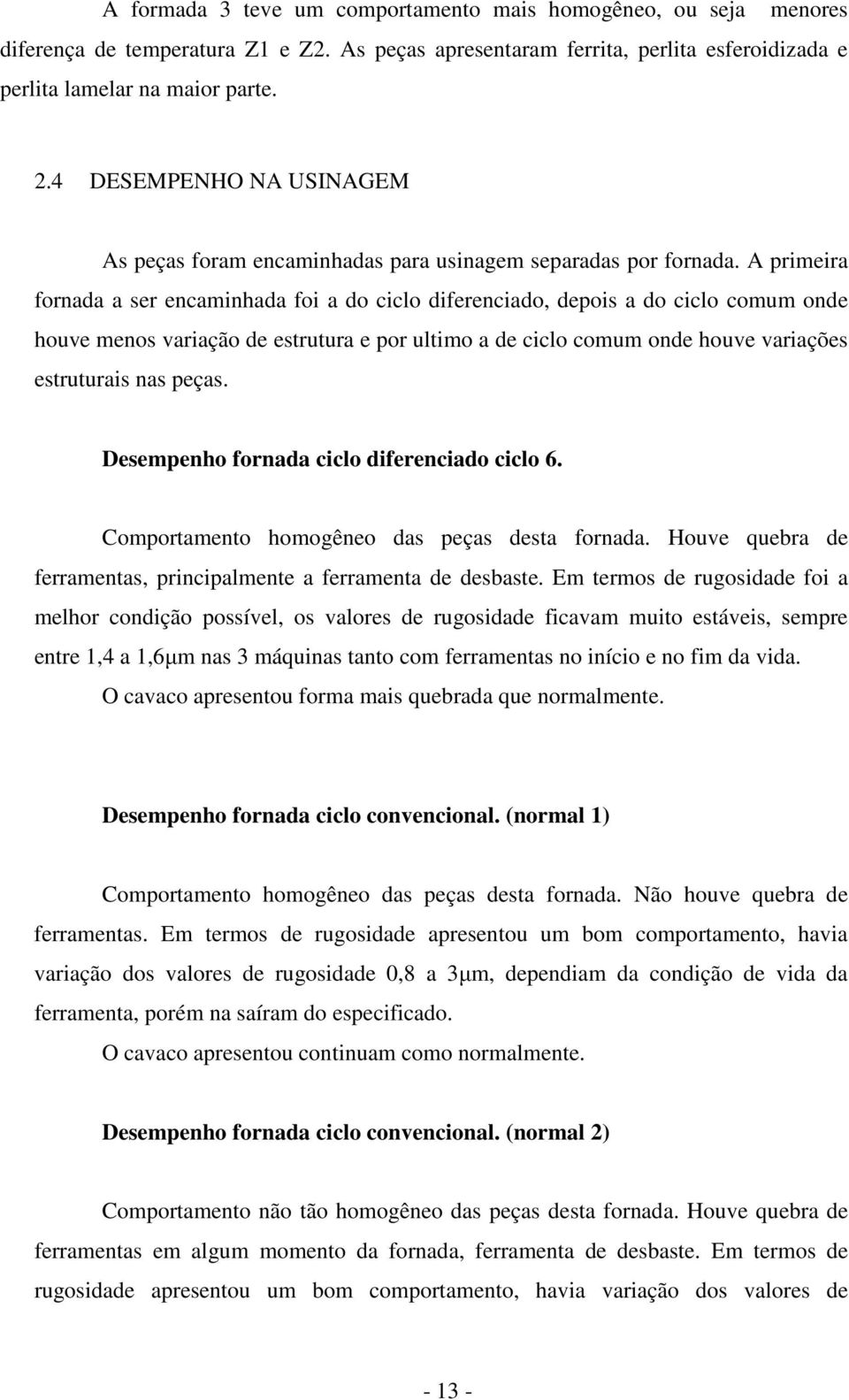 A primeira fornada a ser encaminhada foi a do ciclo diferenciado, depois a do ciclo comum onde houve menos variação de estrutura e por ultimo a de ciclo comum onde houve variações estruturais nas