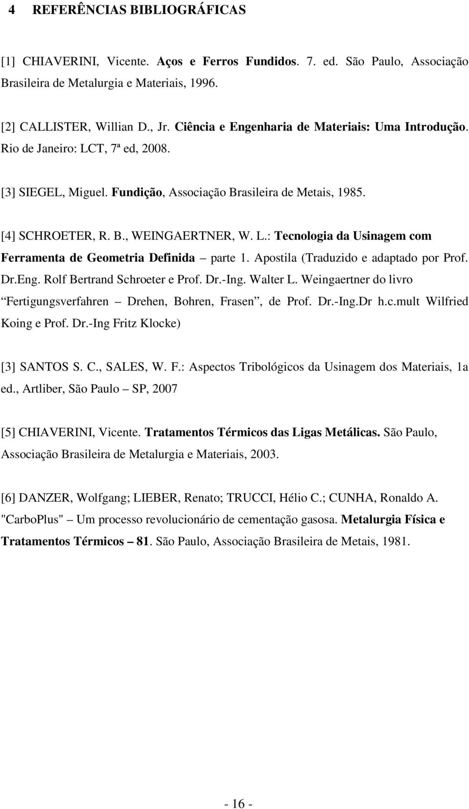 Apostila (Traduzido e adaptado por Prof. Dr.Eng. Rolf Bertrand Schroeter e Prof. Dr.-Ing. Walter L. Weingaertner do livro Fertigungsverfahren Drehen, Bohren, Frasen, de Prof. Dr.-Ing.Dr h.c.mult Wilfried Koing e Prof.