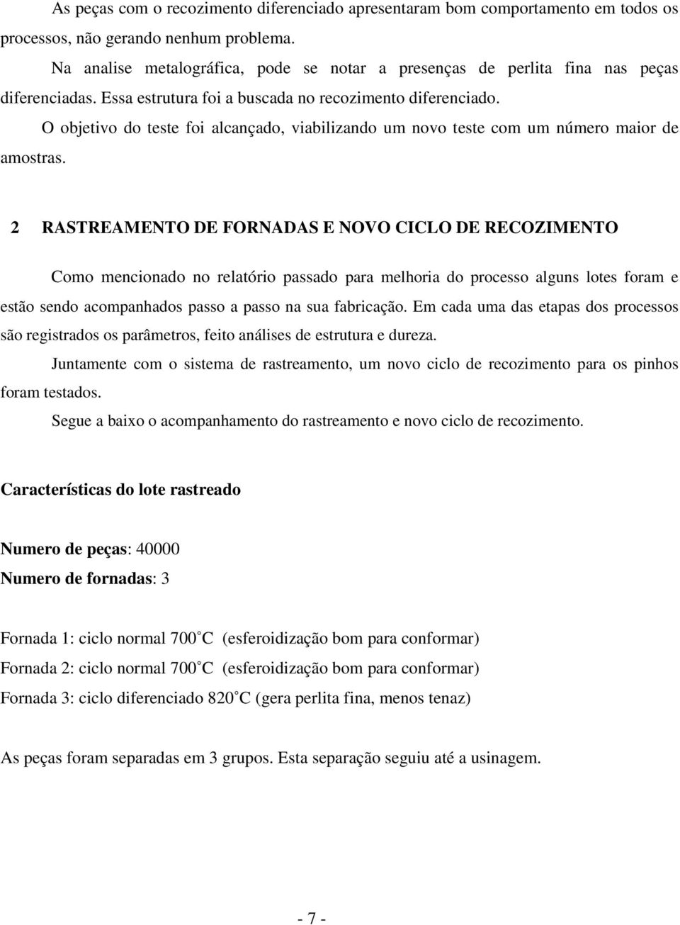 O objetivo do teste foi alcançado, viabilizando um novo teste com um número maior de amostras.