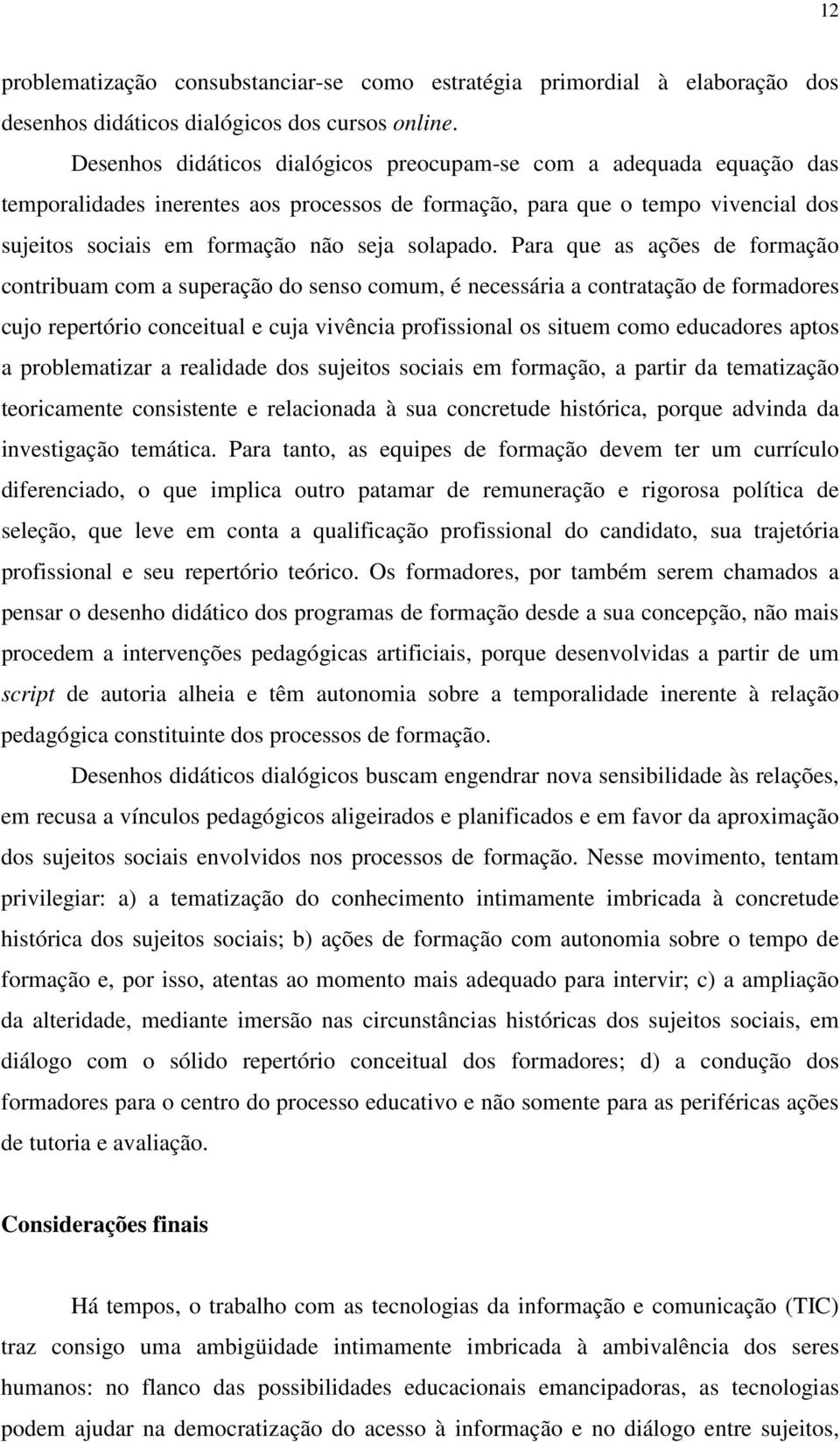 Para que as ações de formação contribuam com a superação do senso comum, é necessária a contratação de formadores cujo repertório conceitual e cuja vivência profissional os situem como educadores