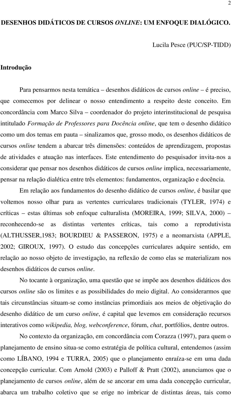 Em concordância com Marco Silva coordenador do projeto interinstitucional de pesquisa intitulado Formação de Professores para Docência online, que tem o desenho didático como um dos temas em pauta