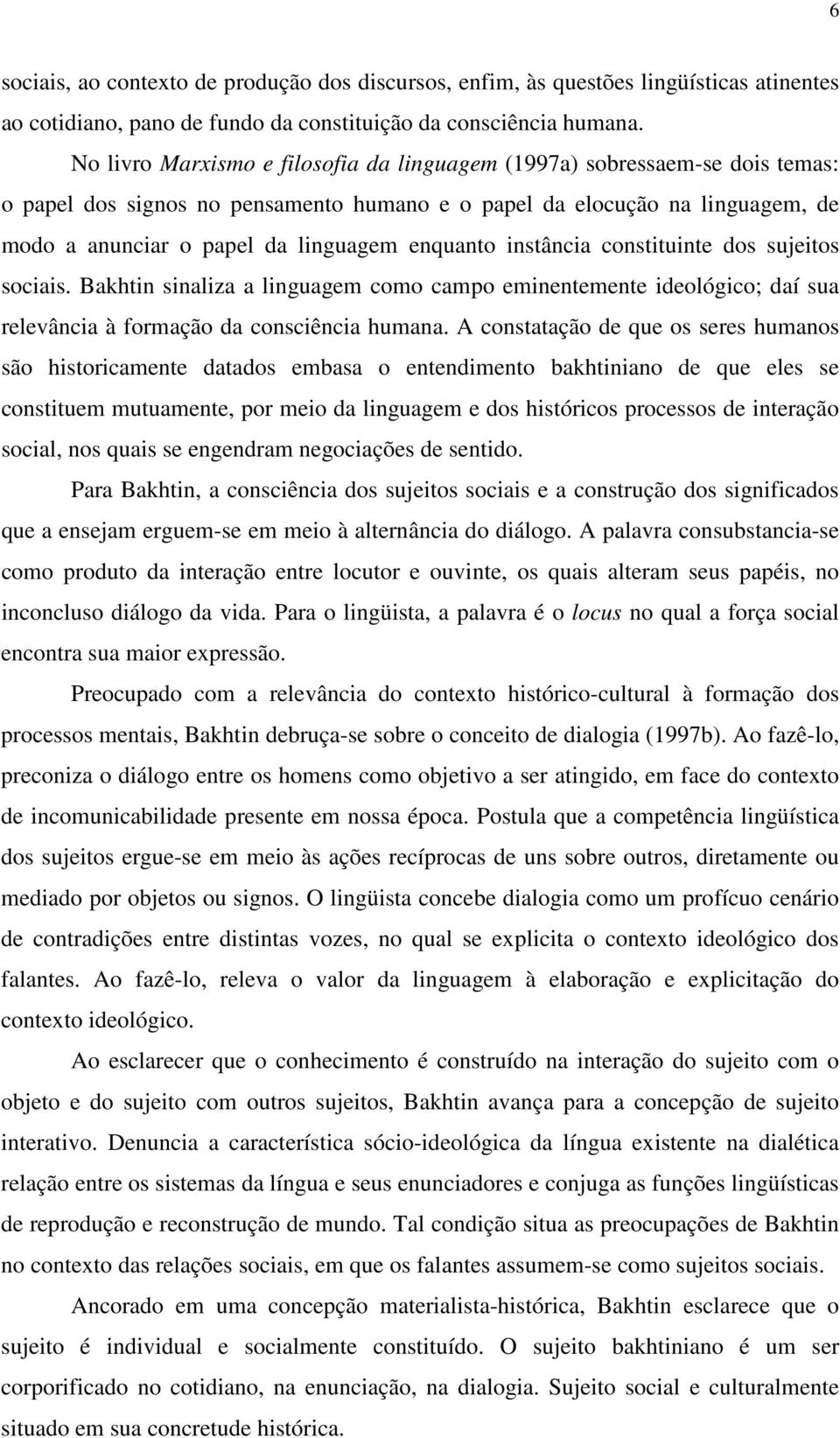 enquanto instância constituinte dos sujeitos sociais. Bakhtin sinaliza a linguagem como campo eminentemente ideológico; daí sua relevância à formação da consciência humana.