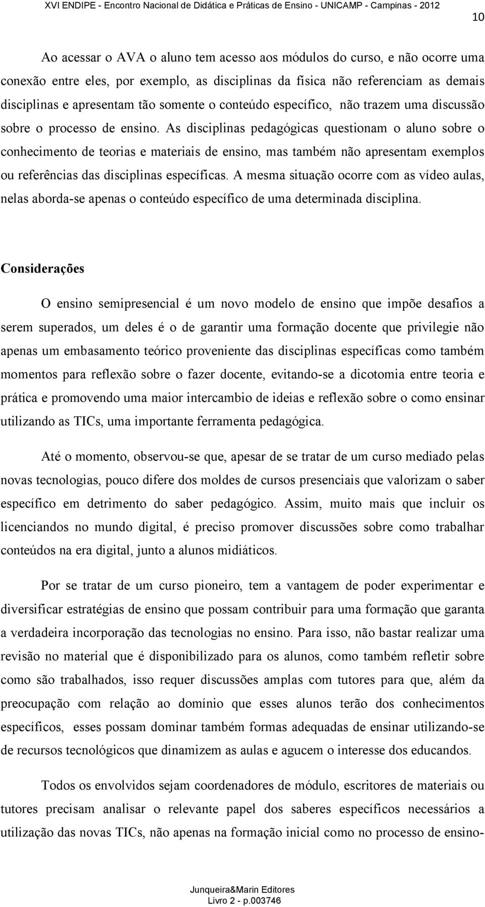 As disciplinas pedagógicas questionam o aluno sobre o conhecimento de teorias e materiais de ensino, mas também não apresentam exemplos ou referências das disciplinas específicas.