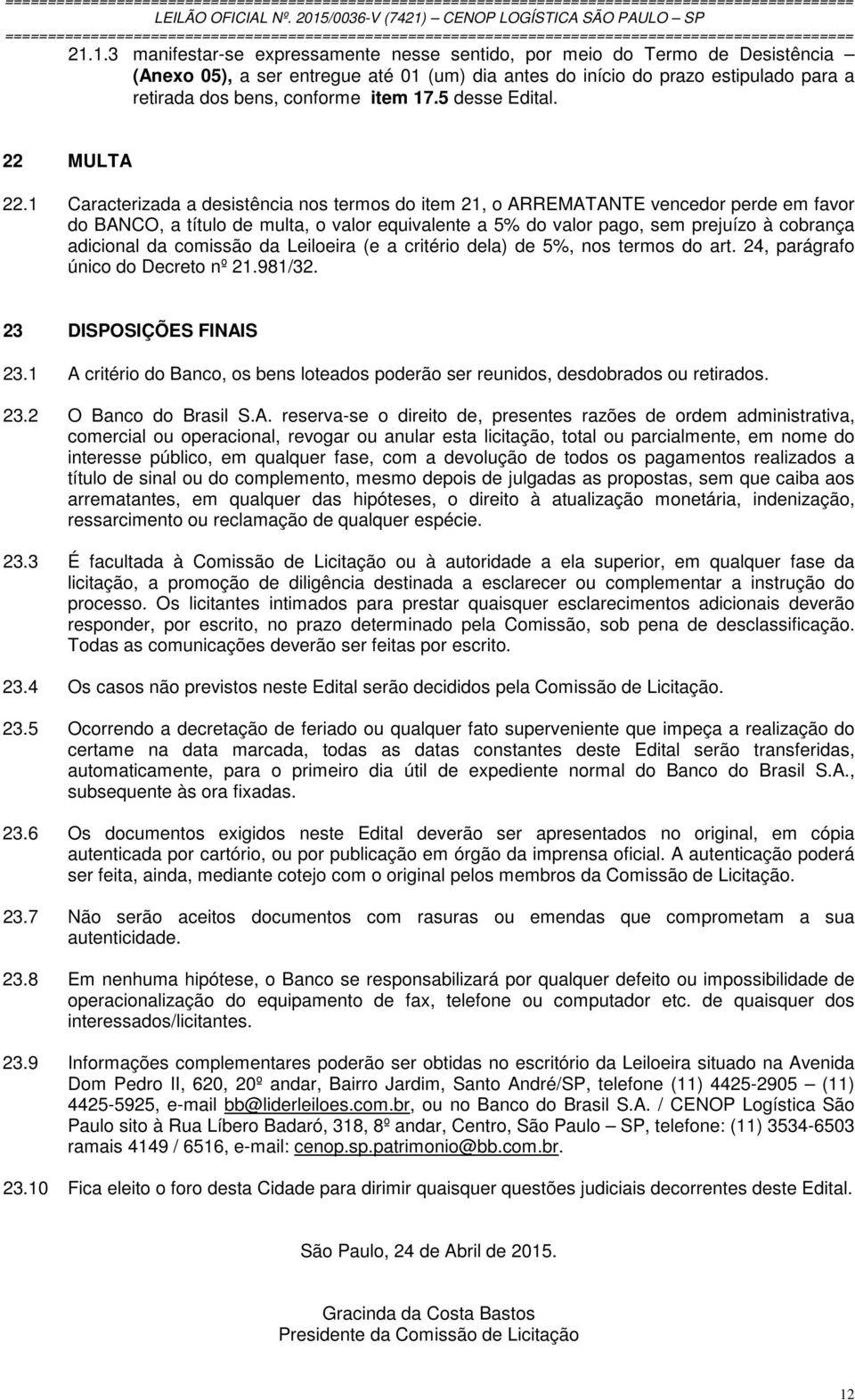 1 Caracterizada a desistência nos termos do item 21, o ARREMATANTE vencedor perde em favor do BANCO, a título de multa, o valor equivalente a 5% do valor pago, sem prejuízo à cobrança adicional da