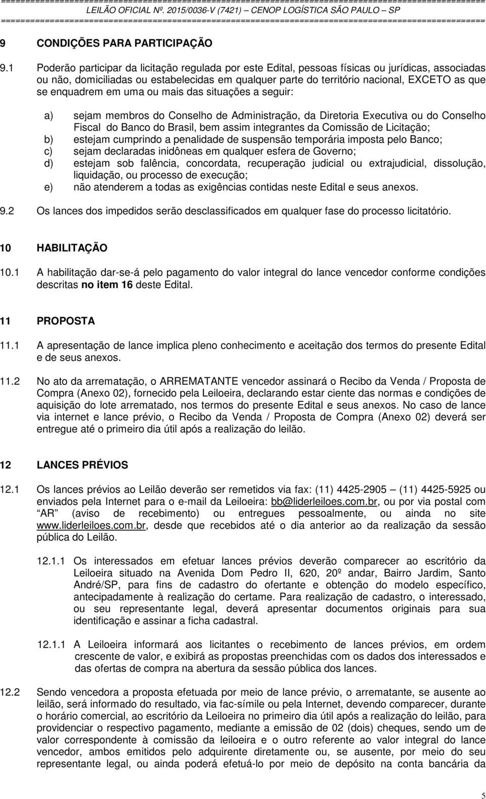 enquadrem em uma ou mais das situações a seguir: a) sejam membros do Conselho de Administração, da Diretoria Executiva ou do Conselho Fiscal do Banco do Brasil, bem assim integrantes da Comissão de