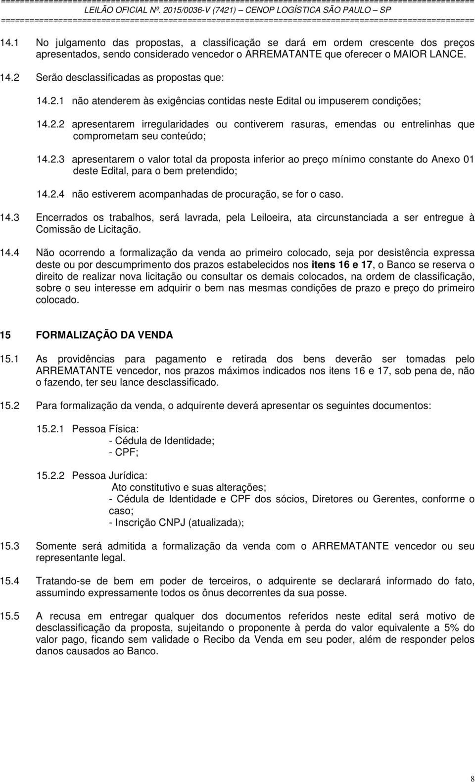 2.3 apresentarem o valor total da proposta inferior ao preço mínimo constante do Anexo 01 deste Edital, para o bem pretendido; 14.