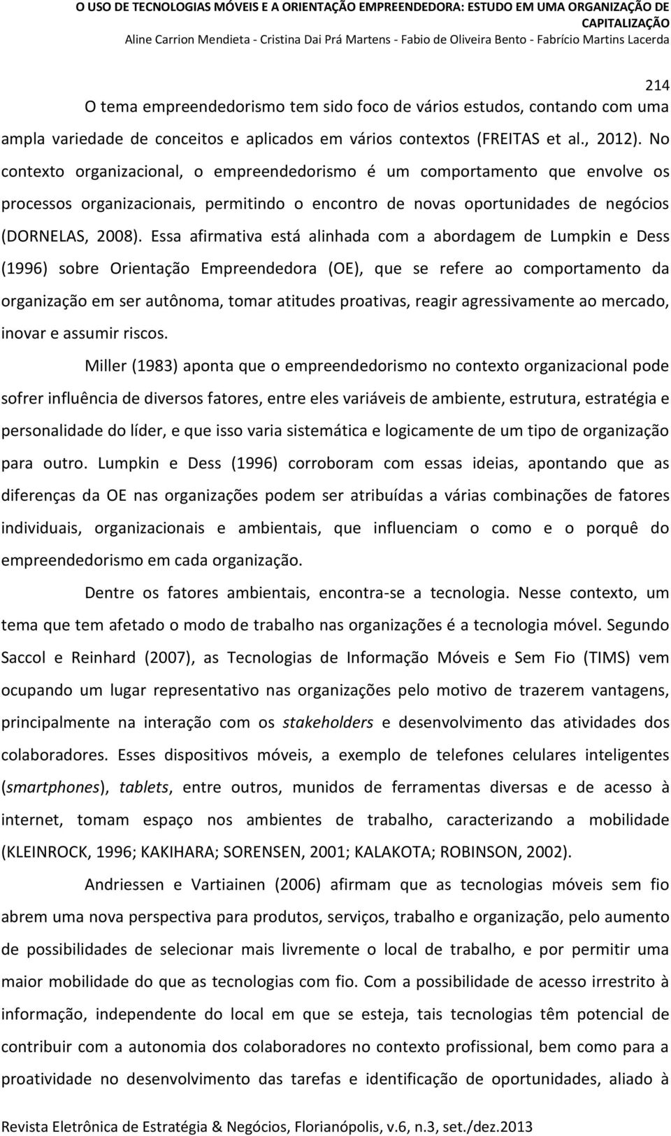 Essa afirmativa está alinhada com a abordagem de Lumpkin e Dess (1996) sobre Orientação Empreendedora (OE), que se refere ao comportamento da organização em ser autônoma, tomar atitudes proativas,