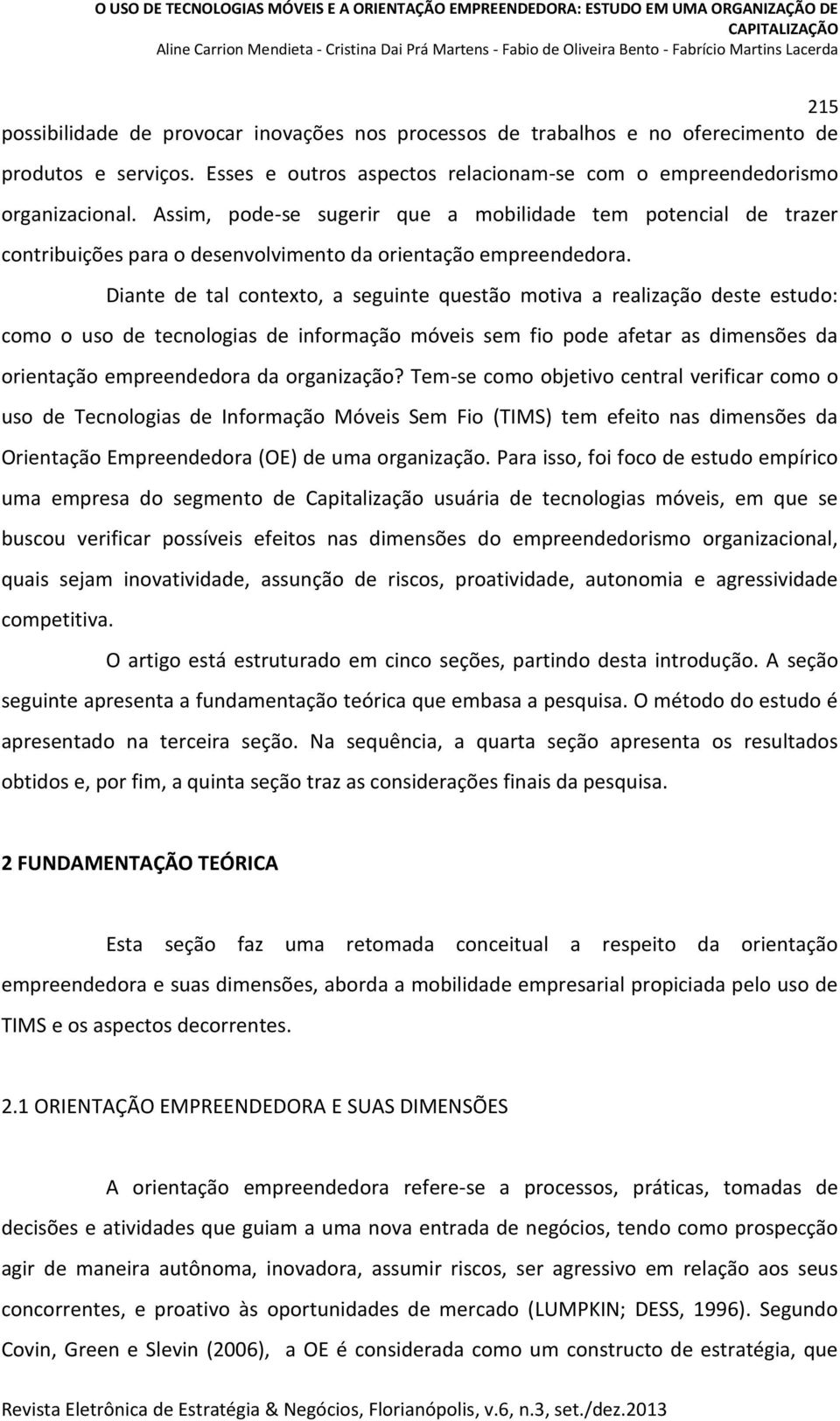 Diante de tal contexto, a seguinte questão motiva a realização deste estudo: como o uso de tecnologias de informação móveis sem fio pode afetar as dimensões da orientação empreendedora da organização?