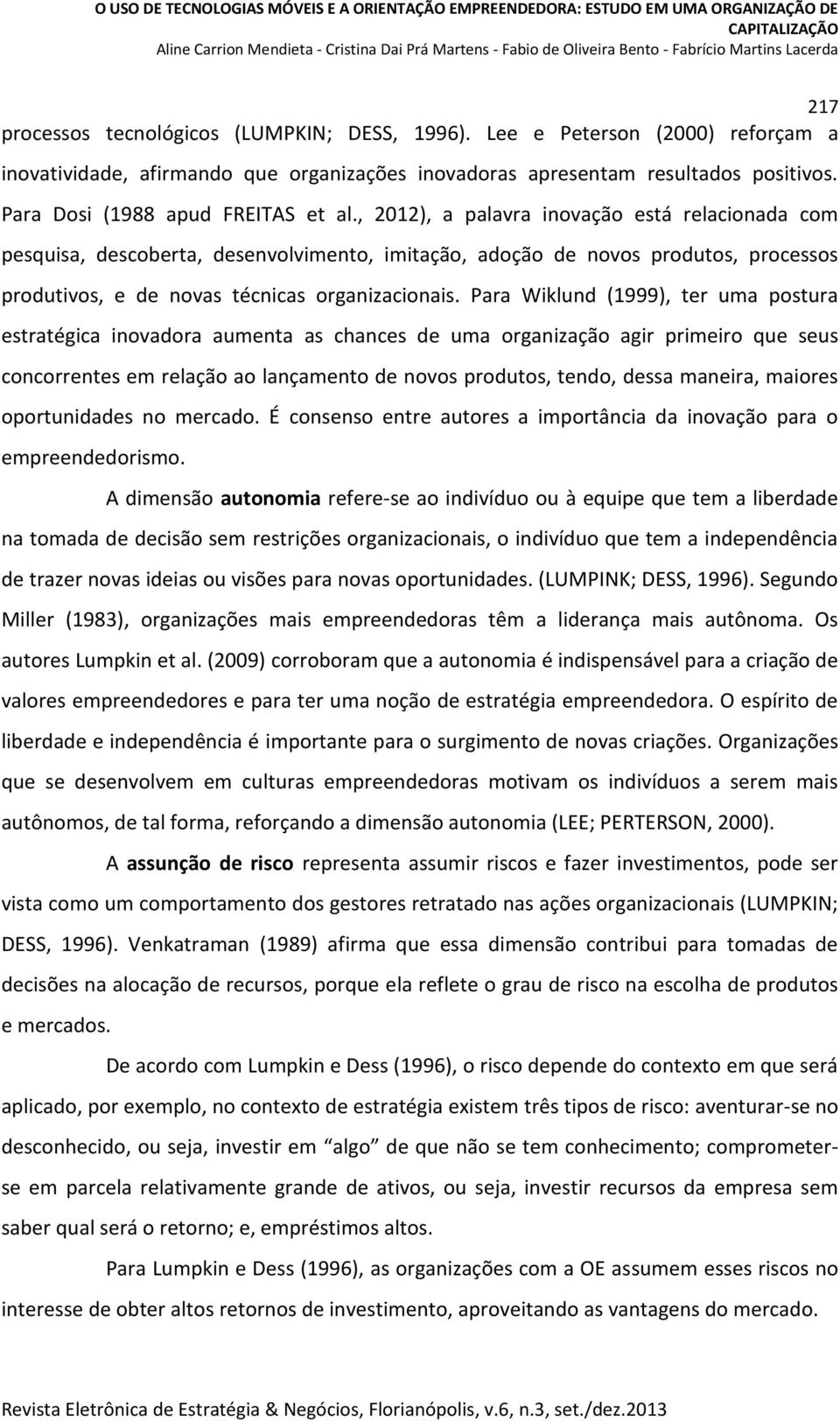 , 2012), a palavra inovação está relacionada com pesquisa, descoberta, desenvolvimento, imitação, adoção de novos produtos, processos produtivos, e de novas técnicas organizacionais.