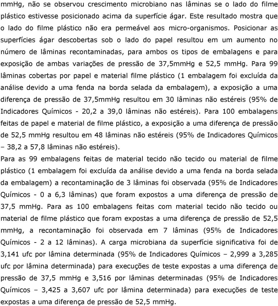 Posicionar as superfícies ágar descobertas sob o lado do papel resultou em um aumento no número de lâminas recontaminadas, para ambos os tipos de embalagens e para exposição de ambas variações de