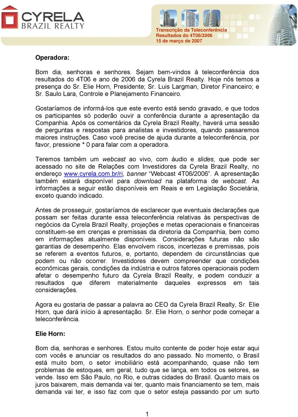 Gostaríamos de informá-los que este evento está sendo gravado, e que todos os participantes só poderão ouvir a conferência durante a apresentação da Companhia.