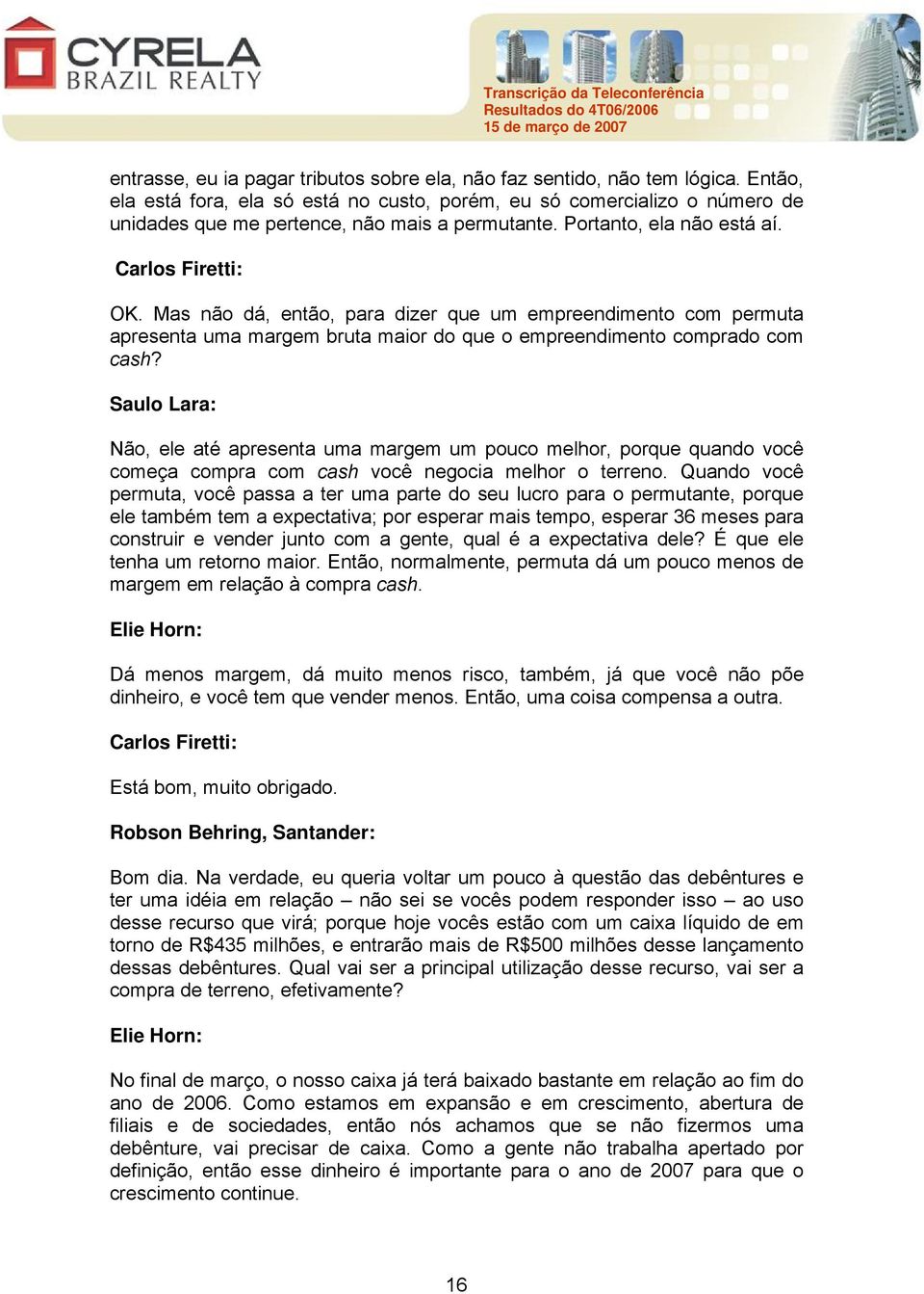 Mas não dá, então, para dizer que um empreendimento com permuta apresenta uma margem bruta maior do que o empreendimento comprado com cash?