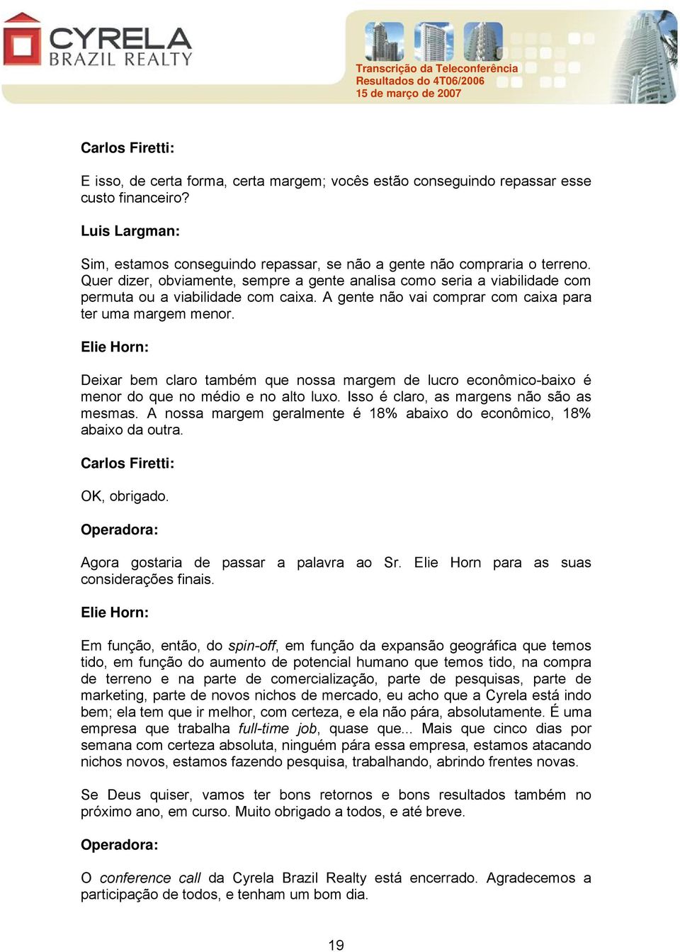 Deixar bem claro também que nossa margem de lucro econômico-baixo é menor do que no médio e no alto luxo. Isso é claro, as margens não são as mesmas.