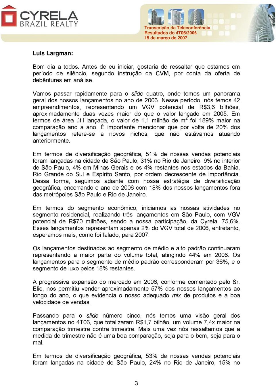 Nesse período, nós temos 42 empreendimentos, representando um VGV potencial de R$3,6 bilhões, aproximadamente duas vezes maior do que o valor lançado em 2005.