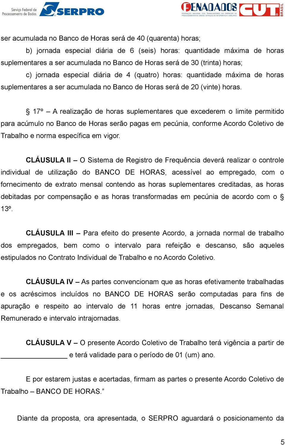 17º A realização de horas suplementares que excederem o limite permitido para acúmulo no Banco de Horas serão pagas em pecúnia, conforme Acordo Coletivo de Trabalho e norma específica em vigor.