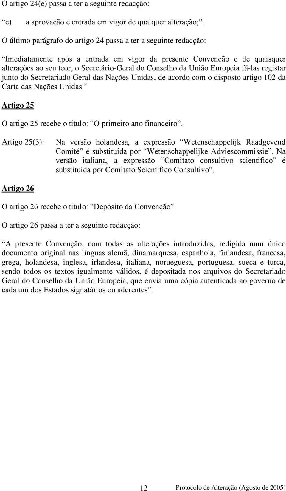 União Europeia fá-las registar junto do Secretariado Geral das Nações Unidas, de acordo com o disposto artigo 102 da Carta das Nações Unidas.