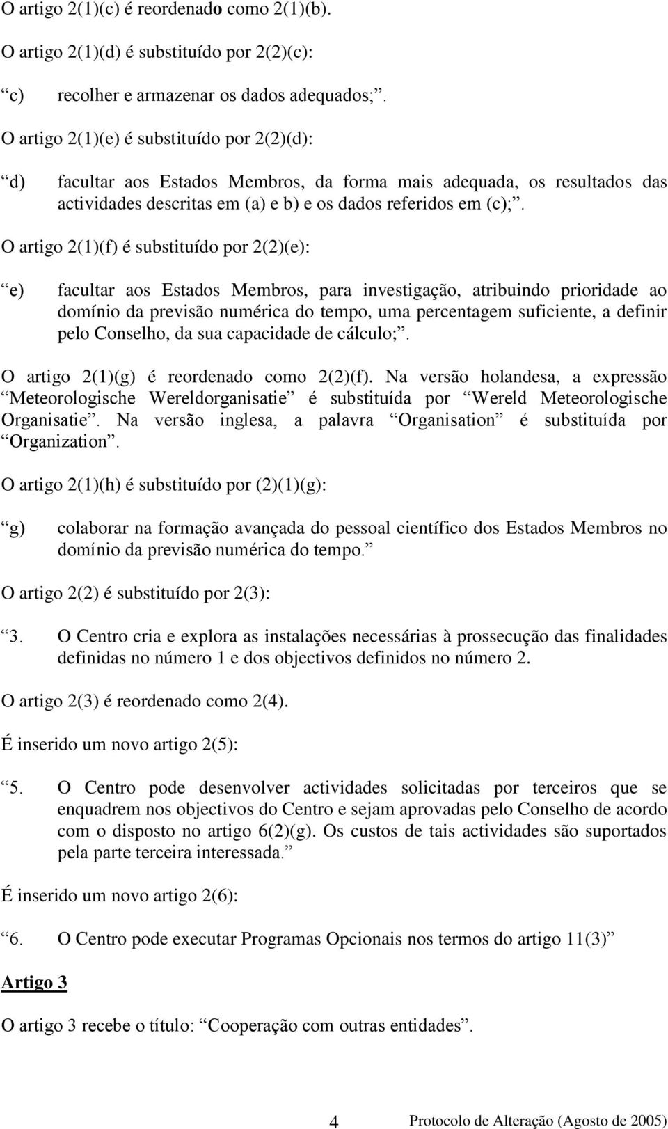 O artigo 2(1)(f) é substituído por 2(2)(e): e) facultar aos Estados Membros, para investigação, atribuindo prioridade ao domínio da previsão numérica do tempo, uma percentagem suficiente, a definir