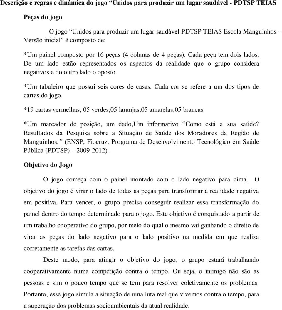 De um lado estão representados os aspectos da realidade que o grupo considera negativos e do outro lado o oposto. *Um tabuleiro que possui seis cores de casas.