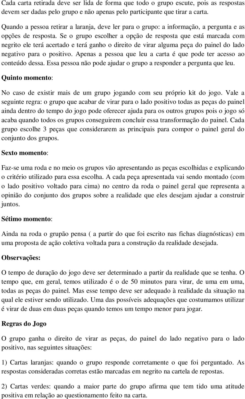 Se o grupo escolher a opção de resposta que está marcada com negrito ele terá acertado e terá ganho o direito de virar alguma peça do painel do lado negativo para o positivo.