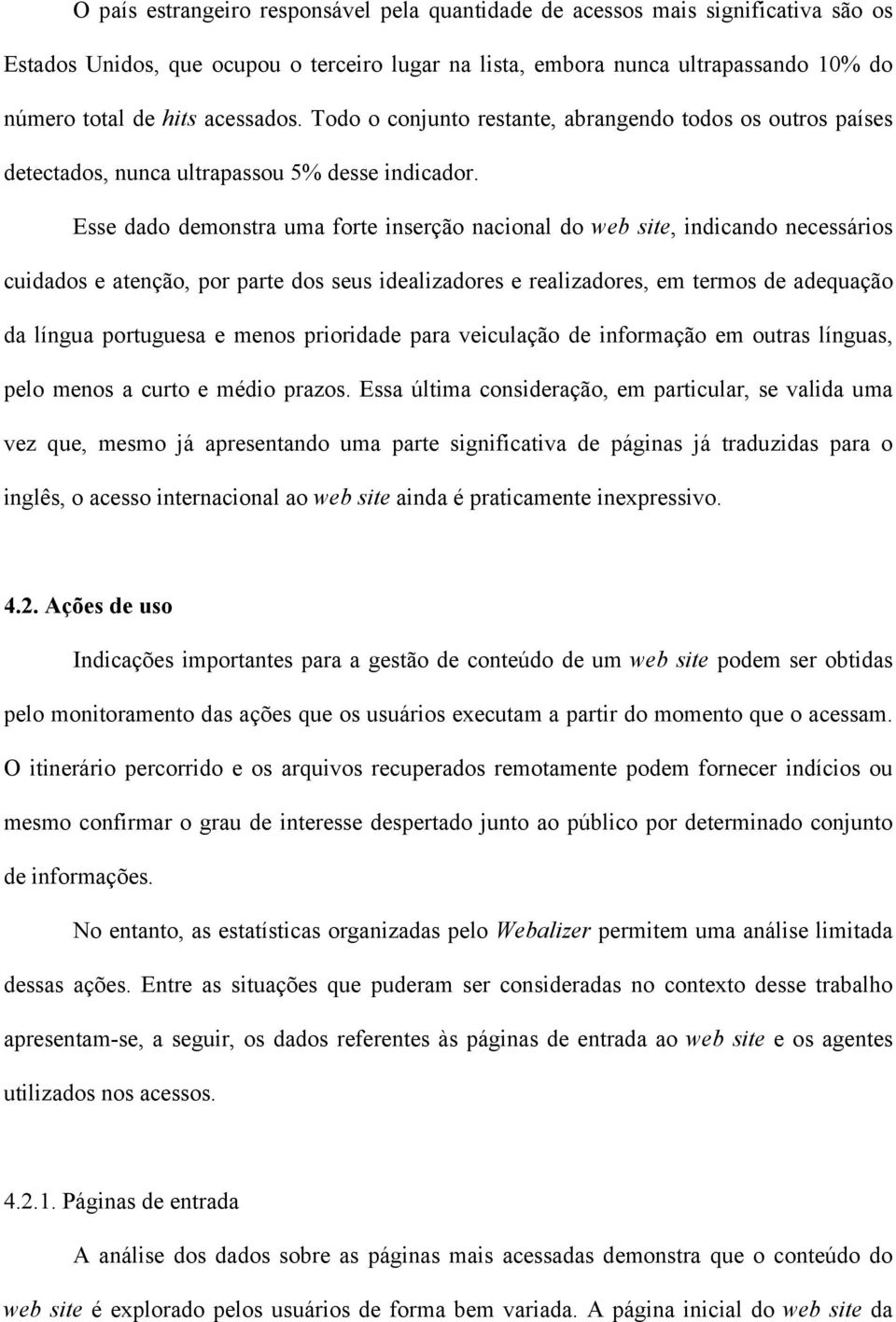 Esse dado demonstra uma forte inserção nacional do web site, indicando necessários cuidados e atenção, por parte dos seus idealizadores e realizadores, em termos de adequação da língua portuguesa e