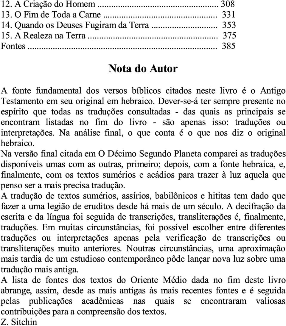 Dever-se-á ter sempre presente no espírito que todas as traduções consultadas - das quais as principais se encontram listadas no fim do livro - são apenas isso: traduções ou interpretações.