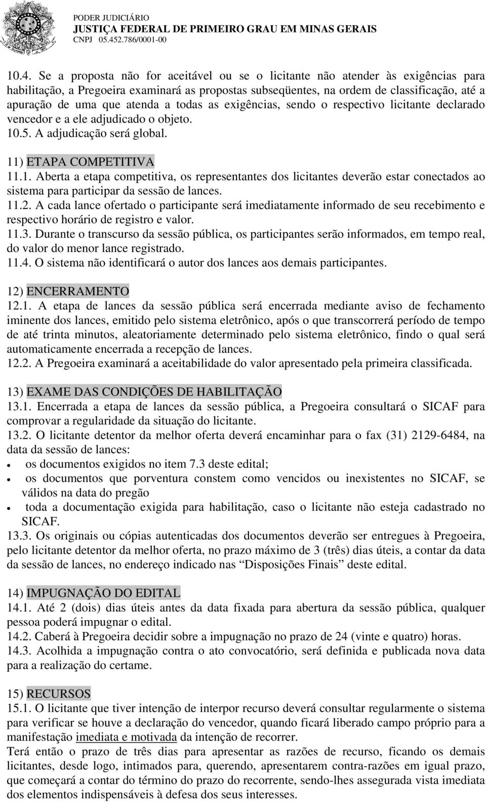 Se a proposta não for aceitável ou se o licitante não atender às exigências para habilitação, a Pregoeira examinará as propostas subseqüentes, na ordem de classificação, até a apuração de uma que