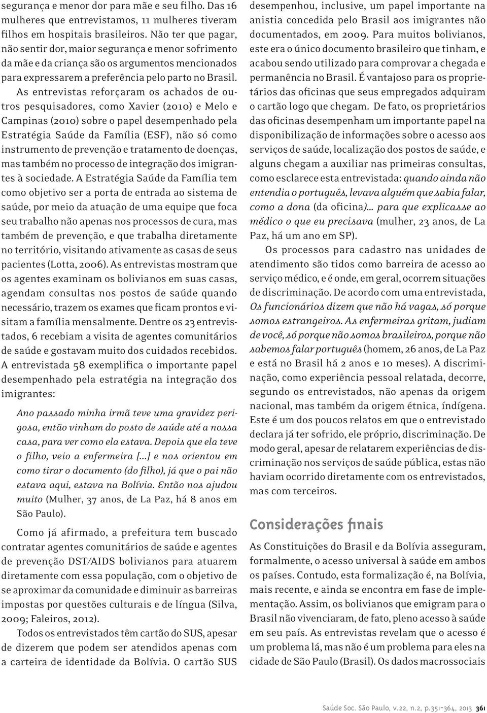 As entrevistas reforçaram os achados de outros pesquisadores, como Xavier (2010) e Melo e Campinas (2010) sobre o papel desempenhado pela Estratégia Saúde da Família (ESF), não só como instrumento de