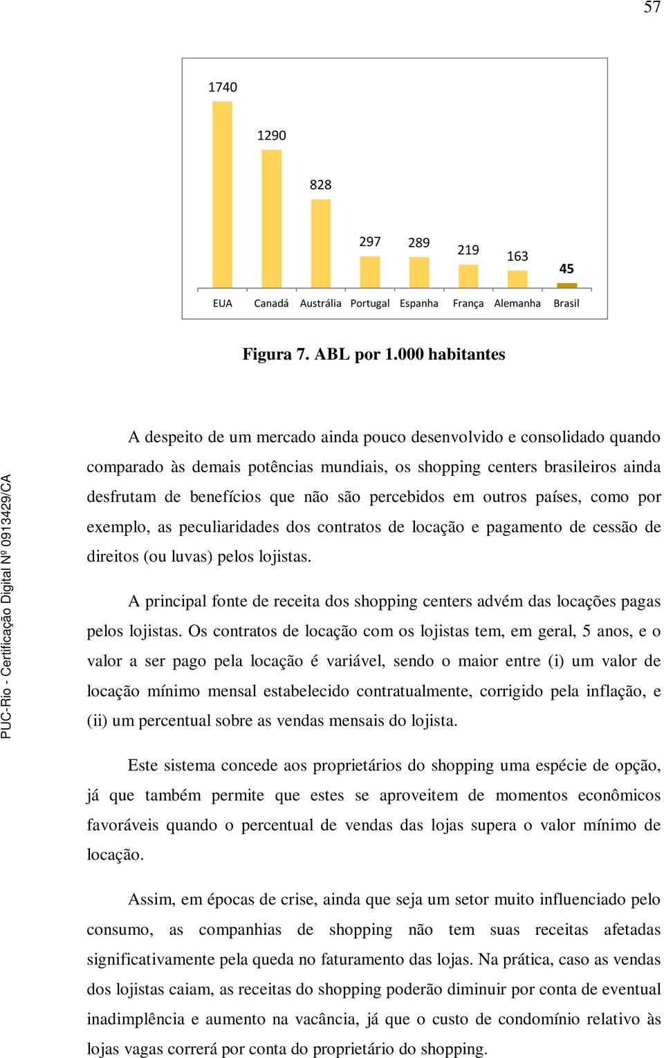 percebidos em outros países, como por exemplo, as peculiaridades dos contratos de locação e pagamento de cessão de direitos (ou luvas) pelos lojistas.