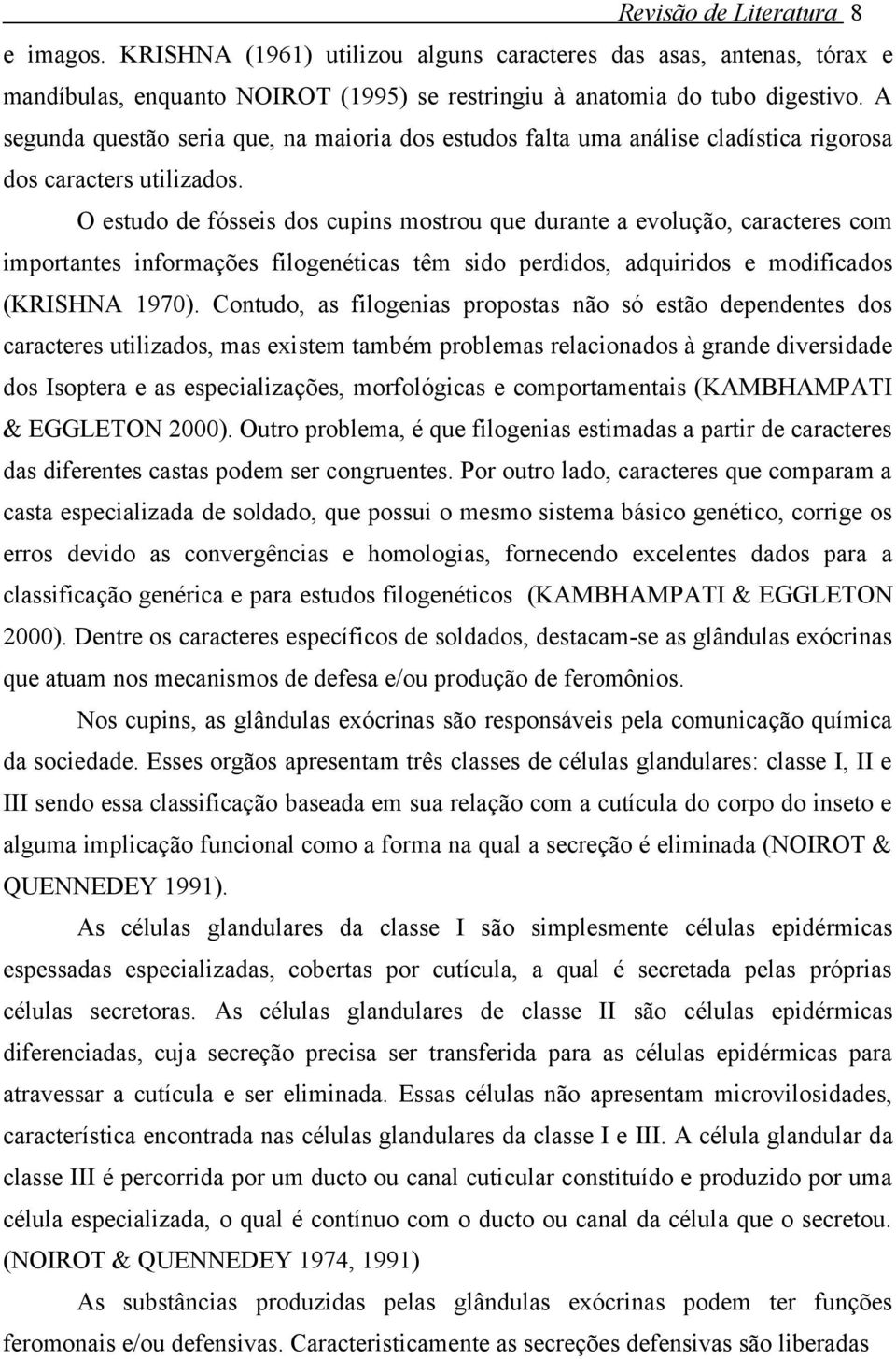 O estudo de fósseis dos cupins mostrou que durante a evolução, caracteres com importantes informações filogenéticas têm sido perdidos, adquiridos e modificados (KRISHNA 1970).